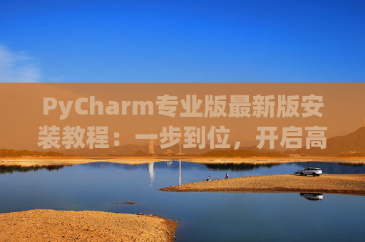 PyCharm专业版最新版安装教程：一步到位，开启高效Python开发之旅