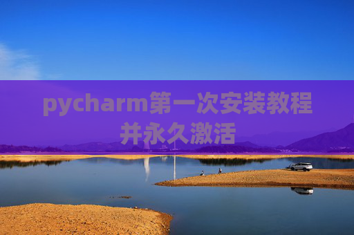 pycharm第一次安装教程并永久激活